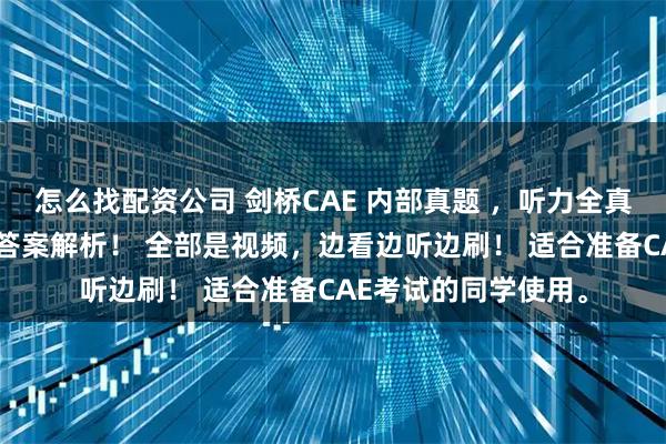 怎么找配资公司 剑桥CAE 内部真题 ，听力全真模拟试题66套，带答案解析！ 全部是视频，边看边听边刷！ 适合准备CAE考试的同学使用。