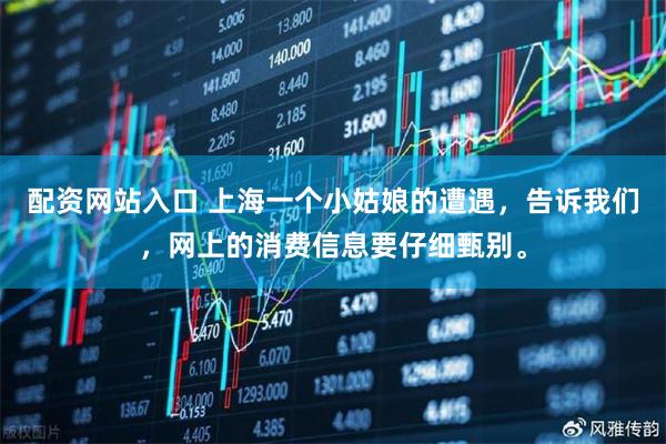 配资网站入口 上海一个小姑娘的遭遇，告诉我们，网上的消费信息要仔细甄别。