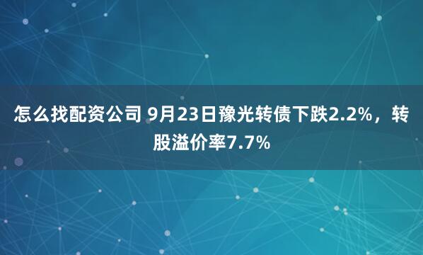 怎么找配资公司 9月23日豫光转债下跌2.2%，转股溢价率7.7%