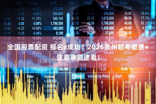 全国股票配资 报名≠成功？2026贵州联考缴费+注意事项速看！