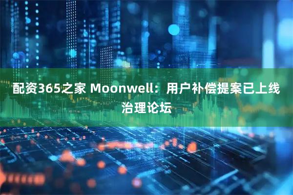 配资365之家 Moonwell：用户补偿提案已上线治理论坛
